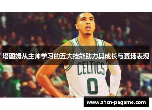 塔图姆从主帅学习的五大技能助力其成长与赛场表现