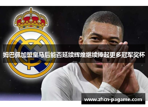 姆巴佩加盟皇马后能否延续辉煌继续捧起更多冠军奖杯