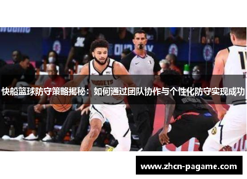 快船篮球防守策略揭秘：如何通过团队协作与个性化防守实现成功