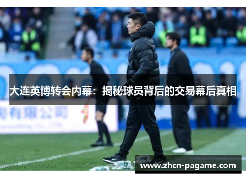大连英博转会内幕：揭秘球员背后的交易幕后真相