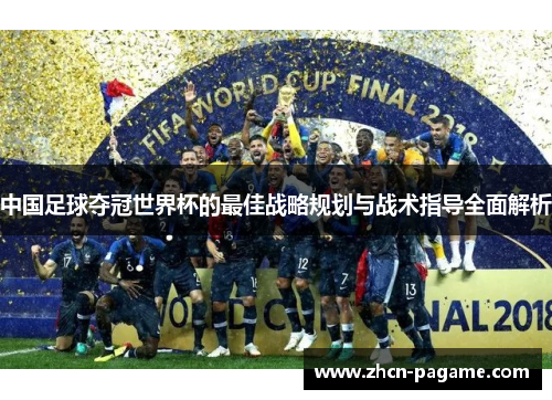 中国足球夺冠世界杯的最佳战略规划与战术指导全面解析