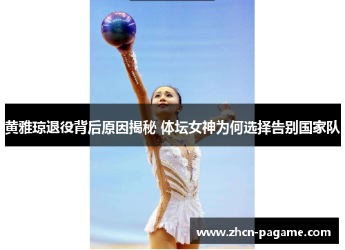 黄雅琼退役背后原因揭秘 体坛女神为何选择告别国家队 黄雅琼退役背后原因揭秘 体坛女神为何选择告别国家队