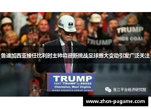 鲁迪加西亚接任比利时主帅将迎新挑战足球圈大变动引发广泛关注 鲁迪加西亚接任比利时主帅将迎新挑战足球圈大变动引发广泛关注