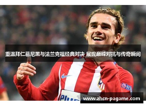 重温拜仁慕尼黑与法兰克福经典对决 展现巅峰对抗与传奇瞬间 重温拜仁慕尼黑与法兰克福经典对决 展现巅峰对抗与传奇瞬间