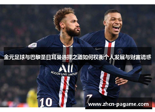 金元足球与巴黎圣日耳曼选择之道如何权衡个人发展与财富诱惑 金元足球与巴黎圣日耳曼选择之道如何权衡个人发展与财富诱惑
