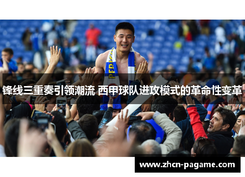 锋线三重奏引领潮流 西甲球队进攻模式的革命性变革 锋线三重奏引领潮流 西甲球队进攻模式的革命性变革