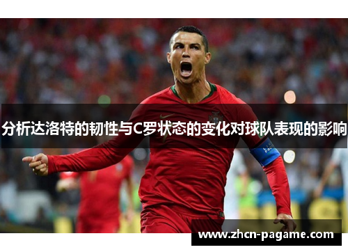 分析达洛特的韧性与C罗状态的变化对球队表现的影响 分析达洛特的韧性与C罗状态的变化对球队表现的影响