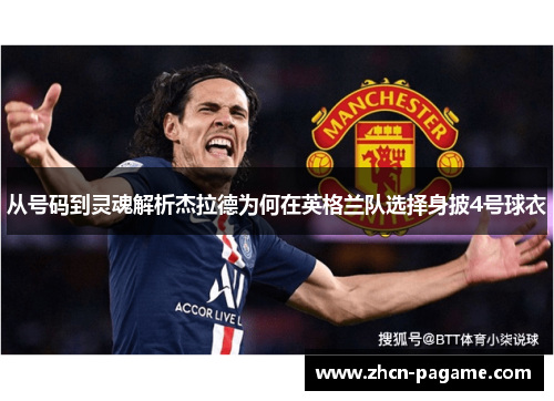 从号码到灵魂解析杰拉德为何在英格兰队选择身披4号球衣 从号码到灵魂解析杰拉德为何在英格兰队选择身披4号球衣