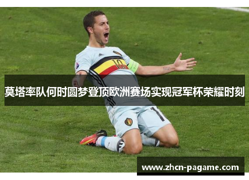 莫塔率队何时圆梦登顶欧洲赛场实现冠军杯荣耀时刻 莫塔率队何时圆梦登顶欧洲赛场实现冠军杯荣耀时刻