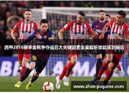 西甲2016赛季金靴争夺战五大关键因素全面解析谁能笑到最后 西甲2016赛季金靴争夺战五大关键因素全面解析谁能笑到最后