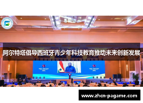 阿尔特塔倡导西班牙青少年科技教育推动未来创新发展 阿尔特塔倡导西班牙青少年科技教育推动未来创新发展