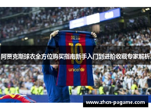 阿贾克斯球衣全方位购买指南新手入门到进阶收藏专家解析 阿贾克斯球衣全方位购买指南新手入门到进阶收藏专家解析