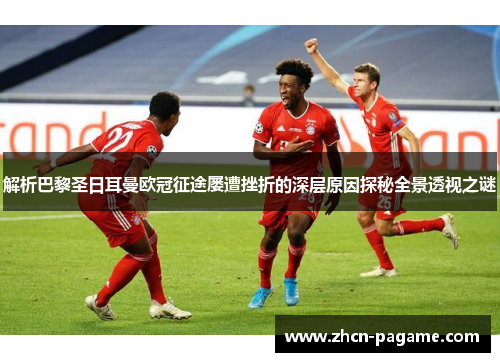 解析巴黎圣日耳曼欧冠征途屡遭挫折的深层原因探秘全景透视之谜