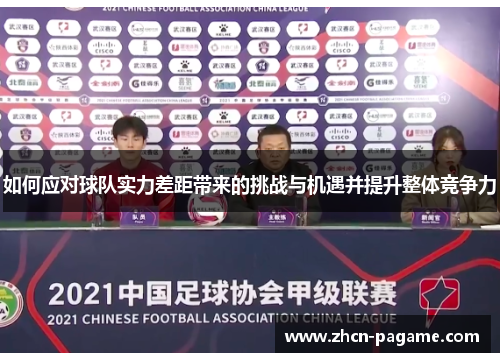如何应对球队实力差距带来的挑战与机遇并提升整体竞争力 如何应对球队实力差距带来的挑战与机遇并提升整体竞争力