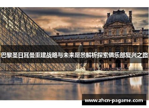 巴黎圣日耳曼重建战略与未来愿景解析探索俱乐部复兴之路