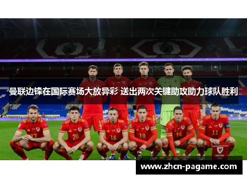 曼联边锋在国际赛场大放异彩 送出两次关键助攻助力球队胜利