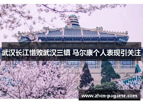 武汉长江惜败武汉三镇 马尔康个人表现引关注