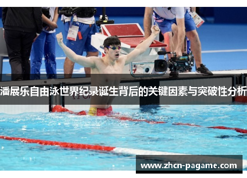 潘展乐自由泳世界纪录诞生背后的关键因素与突破性分析 潘展乐自由泳世界纪录诞生背后的关键因素与突破性分析