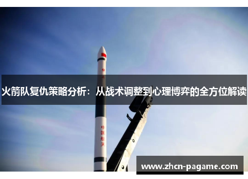 火箭队复仇策略分析:从战术调整到心理博弈的全方位解读 火箭队复仇策略分析:从战术调整到心理博弈的全方位解读