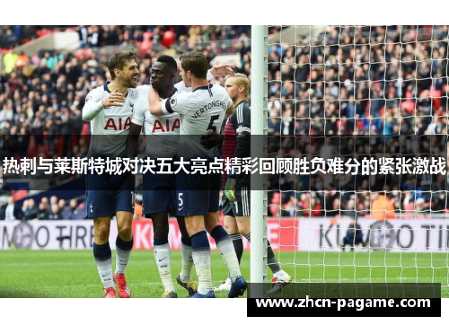 热刺与莱斯特城对决五大亮点精彩回顾胜负难分的紧张激战 热刺与莱斯特城对决五大亮点精彩回顾胜负难分的紧张激战