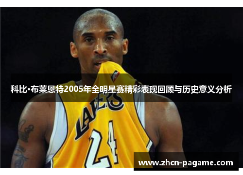 科比·布莱恩特2005年全明星赛精彩表现回顾与历史意义分析 科比·布莱恩特2005年全明星赛精彩表现回顾与历史意义分析