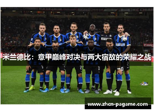 米兰德比：意甲巅峰对决与两大宿敌的荣耀之战
