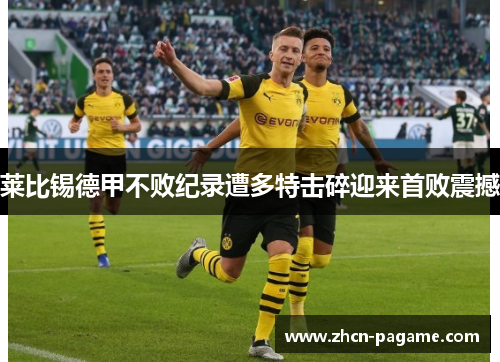 莱比锡德甲不败纪录遭多特击碎迎来首败震撼 莱比锡德甲不败纪录遭多特击碎迎来首败震撼