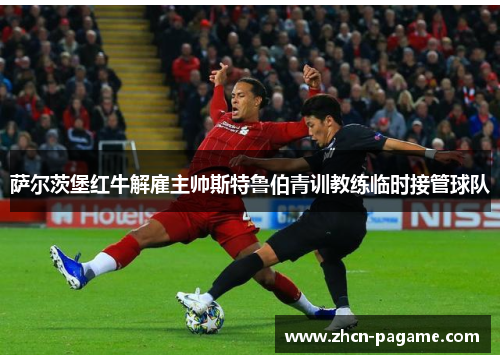 萨尔茨堡红牛解雇主帅斯特鲁伯青训教练临时接管球队 萨尔茨堡红牛解雇主帅斯特鲁伯青训教练临时接管球队