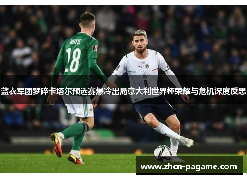 蓝衣军团梦碎卡塔尔预选赛爆冷出局意大利世界杯荣耀与危机深度反思 蓝衣军团梦碎卡塔尔预选赛爆冷出局意大利世界杯荣耀与危机深度反思