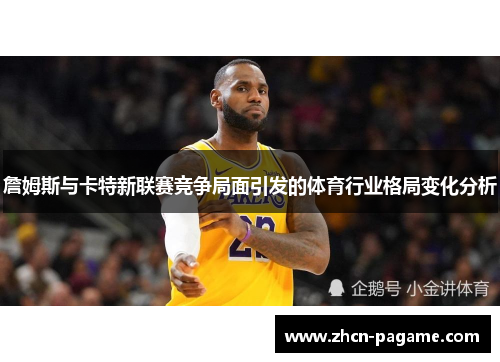 詹姆斯与卡特新联赛竞争局面引发的体育行业格局变化分析
