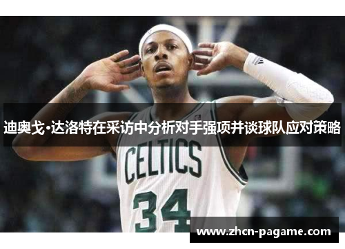 迪奥戈·达洛特在采访中分析对手强项并谈球队应对策略