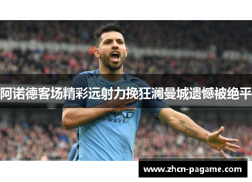 阿诺德客场精彩远射力挽狂澜曼城遗憾被绝平