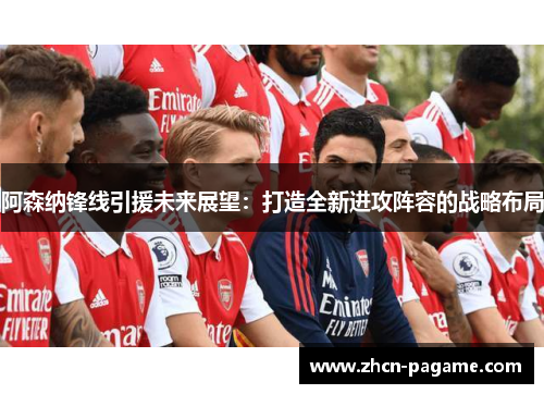 阿森纳锋线引援未来展望：打造全新进攻阵容的战略布局