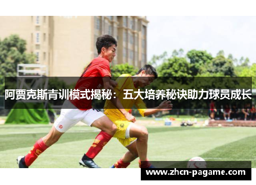 阿贾克斯青训模式揭秘：五大培养秘诀助力球员成长