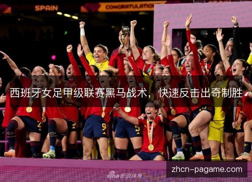 西班牙女足甲级联赛黑马战术，快速反击出奇制胜