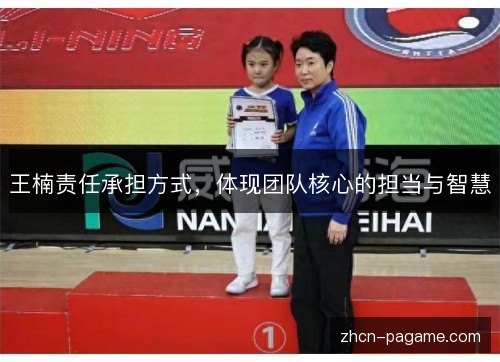 王楠责任承担方式,体现团队核心的担当与智慧 王楠责任承担方式,体现团队核心的担当与智慧