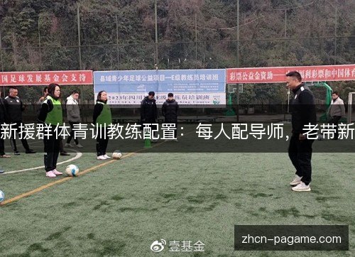 新援群体青训教练配置:每人配导师,老带新 新援群体青训教练配置:每人配导师,老带新
