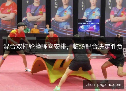 混合双打轮换阵容安排,临场配合决定胜负 混合双打轮换阵容安排,临场配合决定胜负