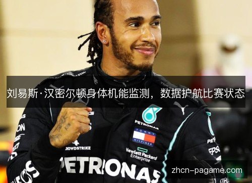 刘易斯·汉密尔顿身体机能监测,数据护航比赛状态 刘易斯·汉密尔顿身体机能监测,数据护航比赛状态