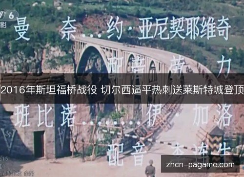 2016年斯坦福桥战役 切尔西逼平热刺送莱斯特城登顶 2016年斯坦福桥战役 切尔西逼平热刺送莱斯特城登顶